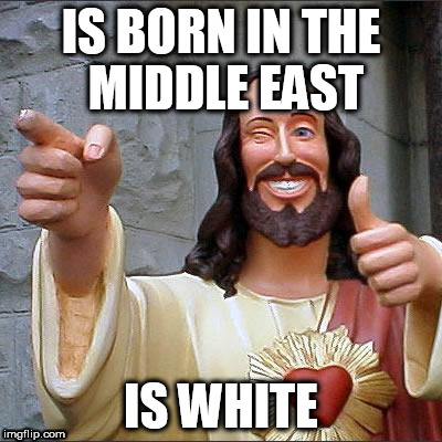 Buddy Christ Meme | IS BORN IN THE MIDDLE EAST; IS WHITE | image tagged in memes,buddy christ | made w/ Imgflip meme maker