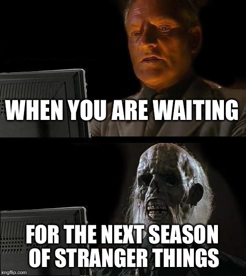 Waiting For Stranger Things | WHEN YOU ARE WAITING; FOR THE NEXT SEASON OF STRANGER THINGS | image tagged in memes,ill just wait here,stranger things | made w/ Imgflip meme maker