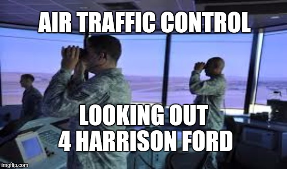 HOLLYWOOD and THE PUBLIC SAFETY | AIR TRAFFIC CONTROL; LOOKING OUT 4 HARRISON FORD | image tagged in funny,memes,gifs,harrison ford,air plane | made w/ Imgflip meme maker