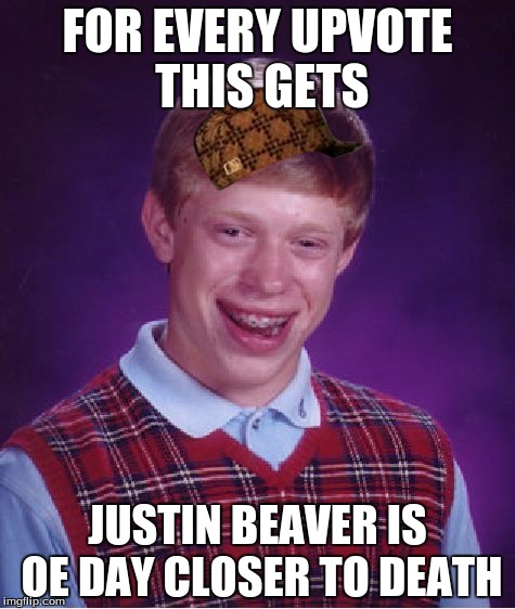 Bad Luck Brian Meme | FOR EVERY UPVOTE THIS GETS; JUSTIN BEAVER IS OE DAY CLOSER TO DEATH | image tagged in memes,bad luck brian,scumbag | made w/ Imgflip meme maker