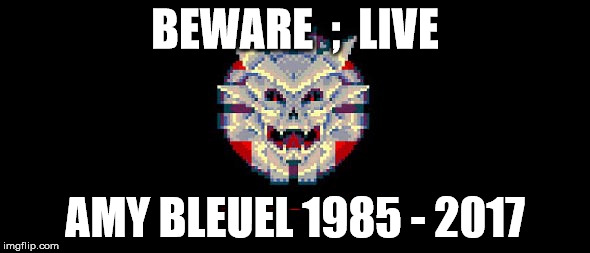 R.I.P. Amy Bleuel | BEWARE  ;  LIVE; AMY BLEUEL 1985 - 2017 | image tagged in suicide | made w/ Imgflip meme maker