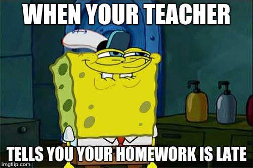 Don't You Squidward | WHEN YOUR TEACHER; TELLS YOU YOUR HOMEWORK IS LATE | image tagged in memes,dont you squidward | made w/ Imgflip meme maker