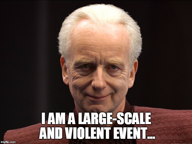 I AM A LARGE-SCALE AND VIOLENT EVENT... | image tagged in emperor palpatine | made w/ Imgflip meme maker