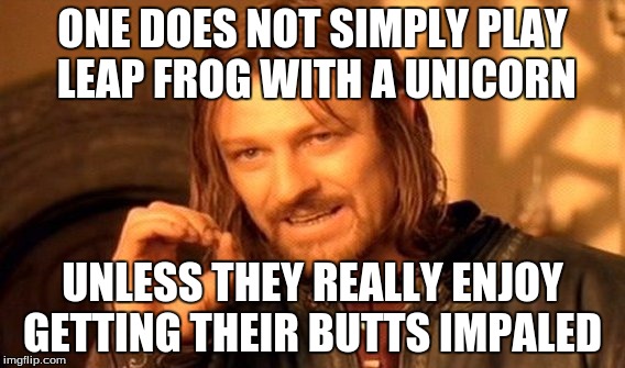 One Does Not Simply Meme | ONE DOES NOT SIMPLY PLAY LEAP FROG WITH A UNICORN UNLESS THEY REALLY ENJOY GETTING THEIR BUTTS IMPALED | image tagged in memes,one does not simply | made w/ Imgflip meme maker