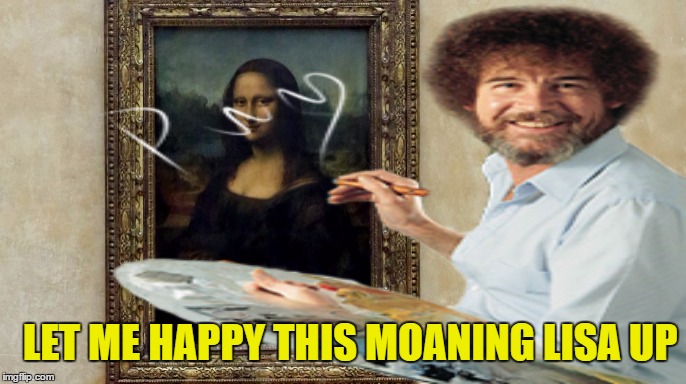 Bob Ross Week - A Lafonso Event - Moaning Lisa | LET ME HAPPY THIS MOANING LISA UP | image tagged in memes,bob ross week,happy little trees,mona lisa,bob ross,painting | made w/ Imgflip meme maker