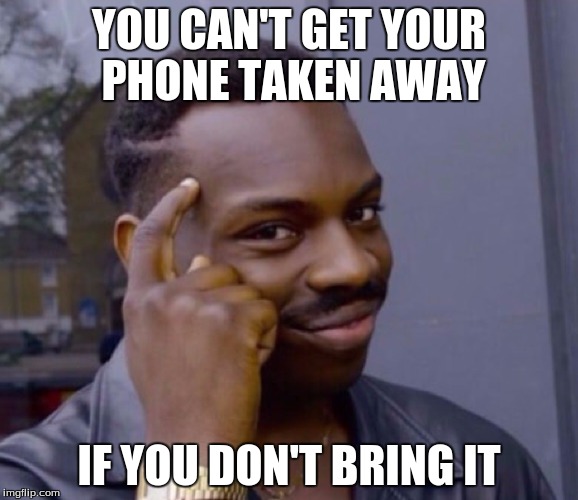 YOU CAN'T GET YOUR PHONE TAKEN AWAY; IF YOU DON'T BRING IT | image tagged in thinking black guy | made w/ Imgflip meme maker
