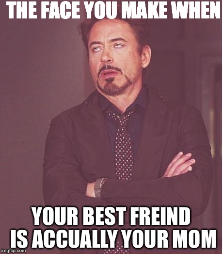 Face You Make Robert Downey Jr | THE FACE YOU MAKE WHEN; YOUR BEST FREIND IS ACCUALLY YOUR MOM | image tagged in memes,face you make robert downey jr | made w/ Imgflip meme maker