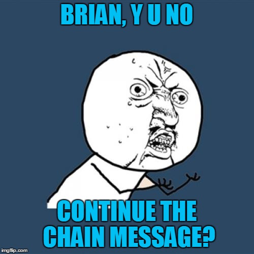 Y U No Meme | BRIAN, Y U NO CONTINUE THE CHAIN MESSAGE? | image tagged in memes,y u no | made w/ Imgflip meme maker