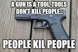 Gun rights | A GUN IS A TOOL, TOOLS DON'T KILL PEOPLE... PEOPLE KIL PEOPLE | image tagged in memes | made w/ Imgflip meme maker