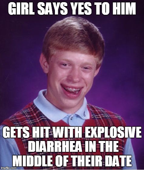 And then she laughs at him... Then "lets him down". | GIRL SAYS YES TO HIM; GETS HIT WITH EXPLOSIVE DIARRHEA IN THE MIDDLE OF THEIR DATE | image tagged in memes,bad luck brian | made w/ Imgflip meme maker