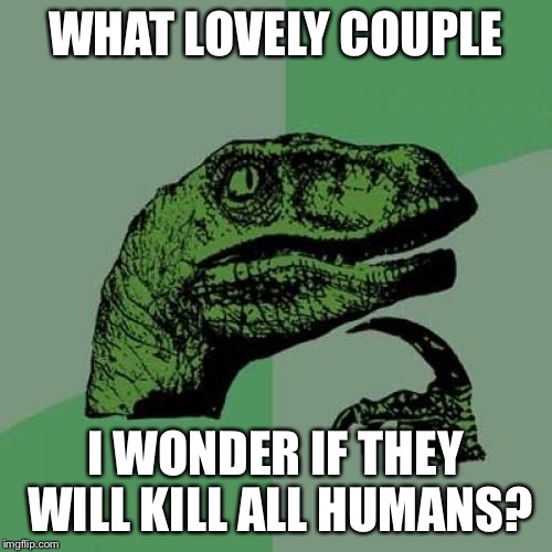 Philosoraptor Meme | WHAT LOVELY COUPLE I WONDER IF THEY WILL KILL ALL HUMANS? | image tagged in memes,philosoraptor | made w/ Imgflip meme maker