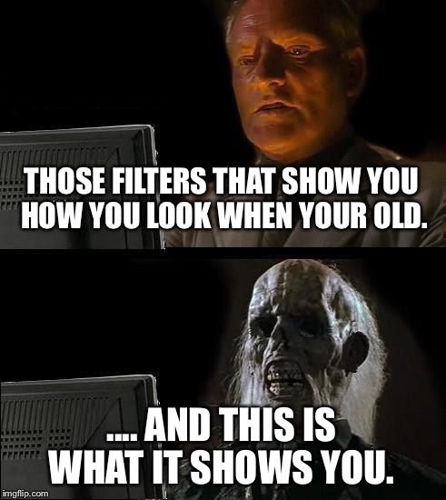 Snapchat Old Age filters.. | THOSE FILTERS THAT SHOW YOU HOW YOU LOOK WHEN YOUR OLD. .... AND THIS IS WHAT IT SHOWS YOU. | image tagged in memes,funny memes | made w/ Imgflip meme maker