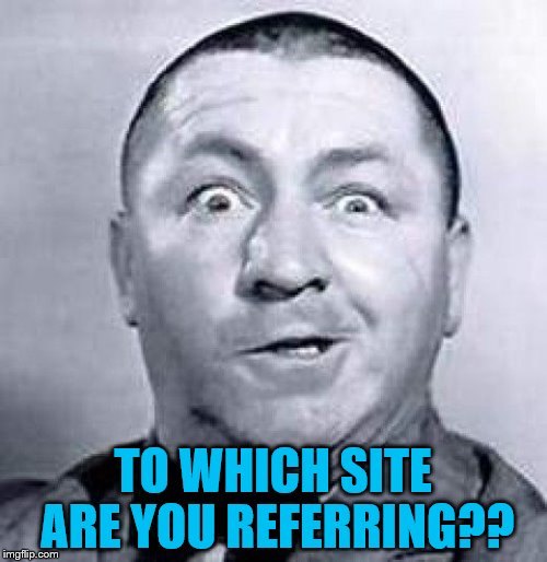 TO WHICH SITE ARE YOU REFERRING?? | made w/ Imgflip meme maker