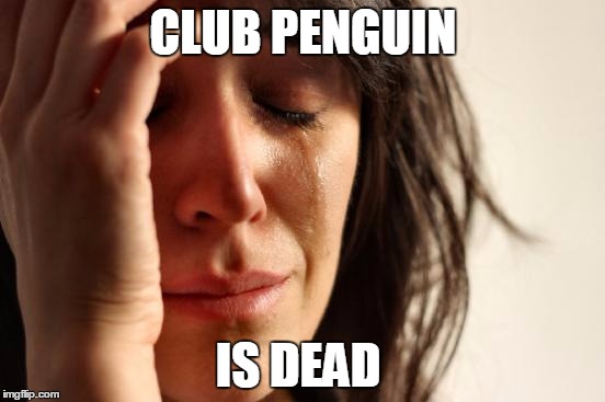 First World Problems | CLUB PENGUIN; IS DEAD | image tagged in memes,first world problems | made w/ Imgflip meme maker