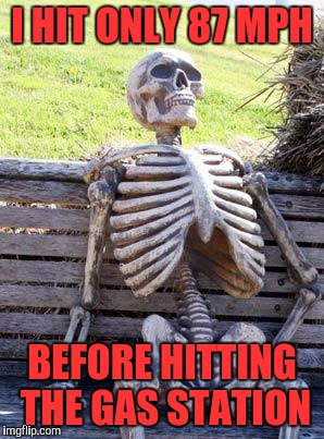 Waiting Skeleton Meme | I HIT ONLY 87 MPH BEFORE HITTING THE GAS STATION | image tagged in memes,waiting skeleton | made w/ Imgflip meme maker