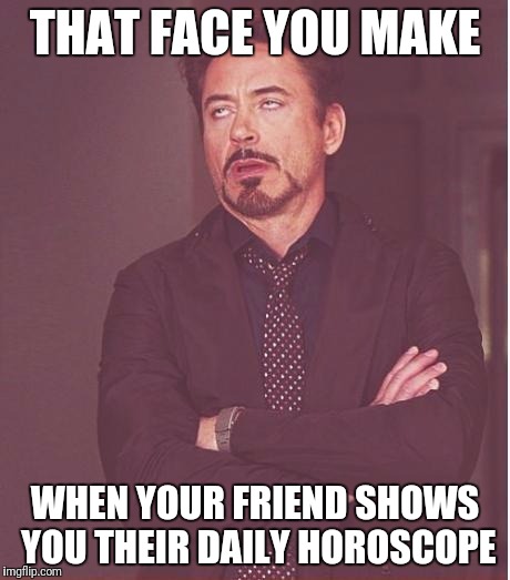 Face You Make Robert Downey Jr | THAT FACE YOU MAKE; WHEN YOUR FRIEND SHOWS YOU THEIR DAILY HOROSCOPE | image tagged in memes,face you make robert downey jr | made w/ Imgflip meme maker