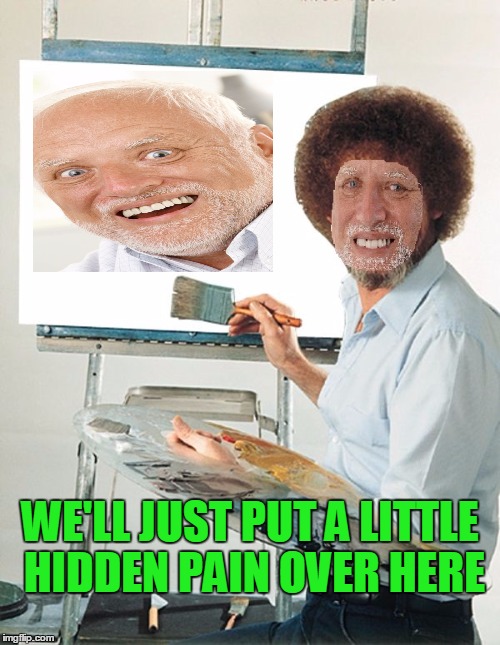 Bob Ross week. Hide the paint Harold. | WE'LL JUST PUT A LITTLE HIDDEN PAIN OVER HERE | image tagged in bob ross week | made w/ Imgflip meme maker