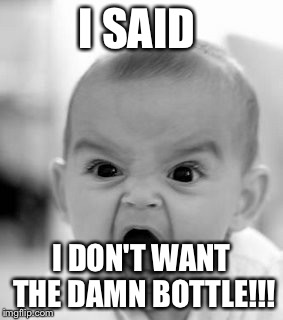 Angry Baby | I SAID; I DON'T WANT THE DAMN BOTTLE!!! | image tagged in memes,angry baby | made w/ Imgflip meme maker