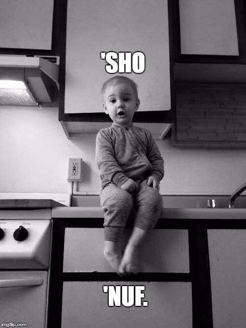 'sho 'nuf. | 'SHO; 'NUF. | image tagged in baby,cute baby | made w/ Imgflip meme maker