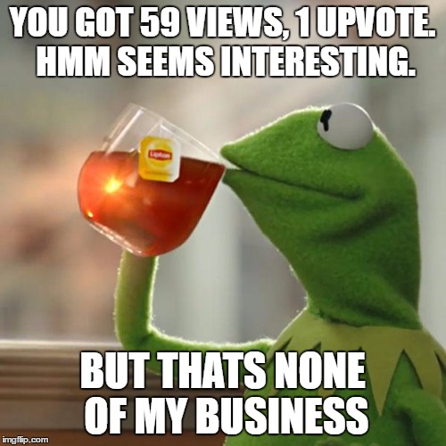 But That's None Of My Business | YOU GOT 59 VIEWS, 1 UPVOTE. HMM SEEMS INTERESTING. BUT THATS NONE OF MY BUSINESS | image tagged in memes,but thats none of my business,kermit the frog | made w/ Imgflip meme maker