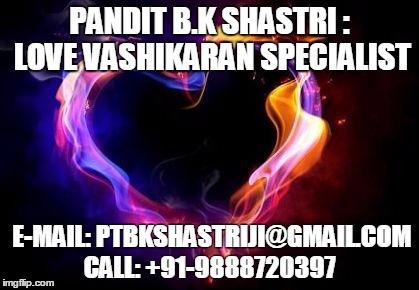 Pandit B.k Shastri : Love Vashikaran Specialist | PANDIT B.K SHASTRI : LOVE VASHIKARAN SPECIALIST; E-MAIL: PTBKSHASTRIJI@GMAIL.COM CALL: +91-9888720397 | image tagged in pandit bk shastri  love vashikaran specialist | made w/ Imgflip meme maker
