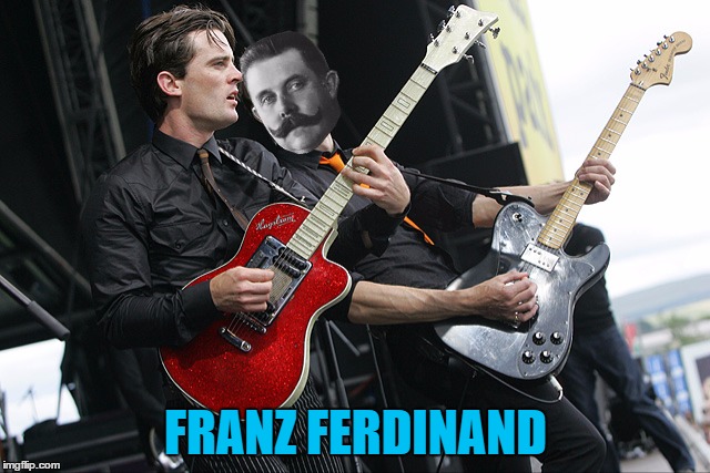 Take me out... | FRANZ FERDINAND | image tagged in memes,franz ferdinand,music,history,world war 1,bands | made w/ Imgflip meme maker