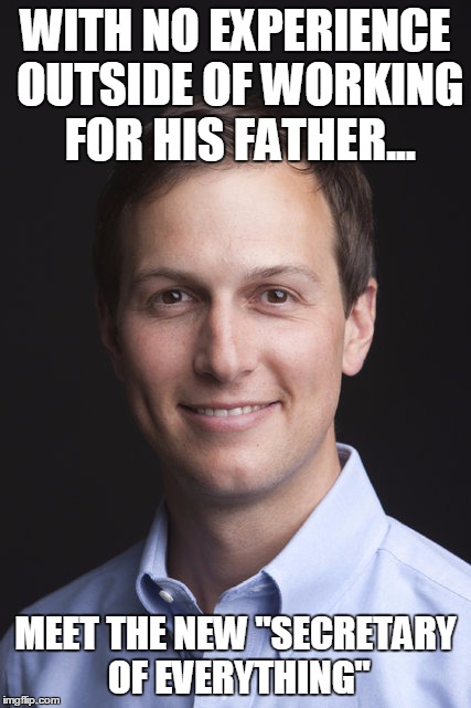 What could go wrong? | WITH NO EXPERIENCE OUTSIDE OF WORKING FOR HIS FATHER... MEET THE NEW "SECRETARY OF EVERYTHING" | image tagged in jared kushner,trump | made w/ Imgflip meme maker