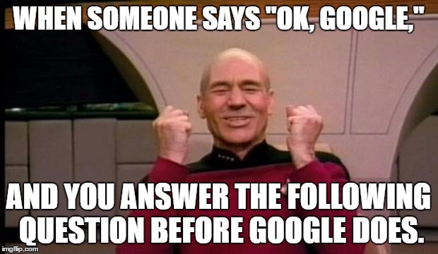 A guy wanted to know what prerogative means. | WHEN SOMEONE SAYS "OK, GOOGLE,"; AND YOU ANSWER THE FOLLOWING QUESTION BEFORE GOOGLE DOES. | image tagged in picard win,memes | made w/ Imgflip meme maker