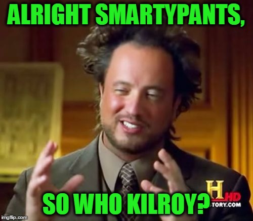 Ancient Aliens Meme | ALRIGHT SMARTYPANTS, SO WHO KILROY? | image tagged in memes,ancient aliens | made w/ Imgflip meme maker