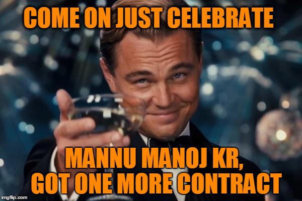 Leonardo Dicaprio Cheers | COME ON JUST CELEBRATE; MANNU MANOJ KR, GOT ONE MORE CONTRACT | image tagged in memes,leonardo dicaprio cheers | made w/ Imgflip meme maker