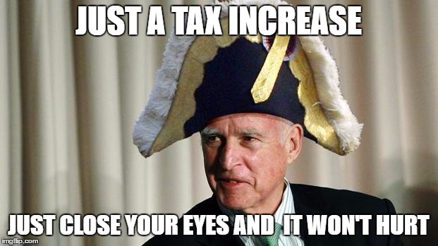 New tax | JUST A TAX INCREASE; JUST CLOSE YOUR EYES AND  IT WON'T HURT | image tagged in jerry brown | made w/ Imgflip meme maker