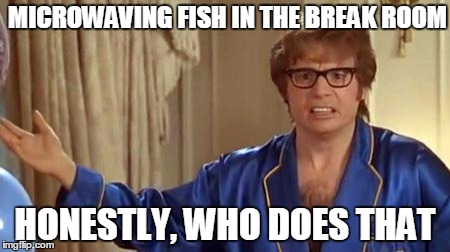 Stop, just stop. | MICROWAVING FISH IN THE BREAK ROOM; HONESTLY, WHO DOES THAT | image tagged in memes,austin powers honestly | made w/ Imgflip meme maker