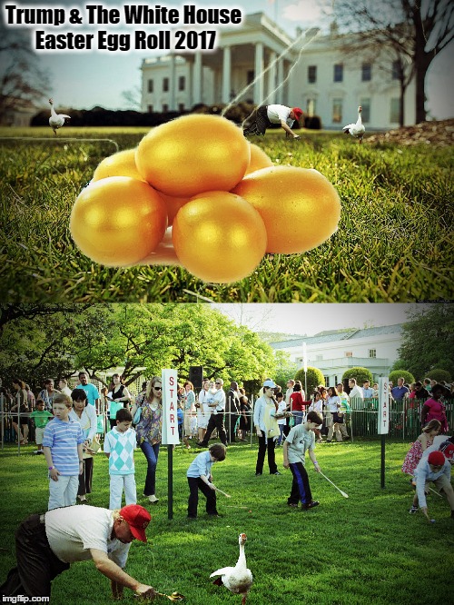 The White House Easter Egg Roll 2017 | Trump & The White House Easter Egg Roll 2017 | image tagged in donald trump,resist,easter egg,white house,goose | made w/ Imgflip meme maker