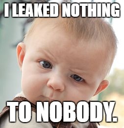 Skeptical Baby | I LEAKED NOTHING; TO NOBODY. | image tagged in memes,skeptical baby | made w/ Imgflip meme maker