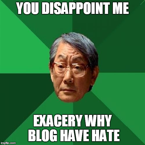 High Expectations Asian Father Meme | YOU DISAPPOINT ME; EXACERY WHY BLOG HAVE HATE | image tagged in memes,high expectations asian father | made w/ Imgflip meme maker
