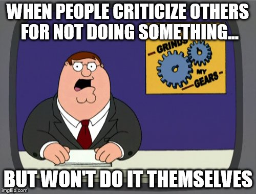 Peter Griffin News | WHEN PEOPLE CRITICIZE OTHERS FOR NOT DOING SOMETHING... BUT WON'T DO IT THEMSELVES | image tagged in memes,peter griffin news | made w/ Imgflip meme maker