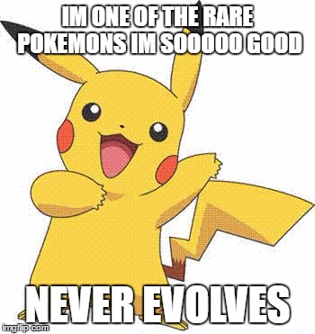 Pokemon | IM ONE OF THE RARE POKEMONS IM SOOOOO GOOD; NEVER EVOLVES | image tagged in pokemon | made w/ Imgflip meme maker