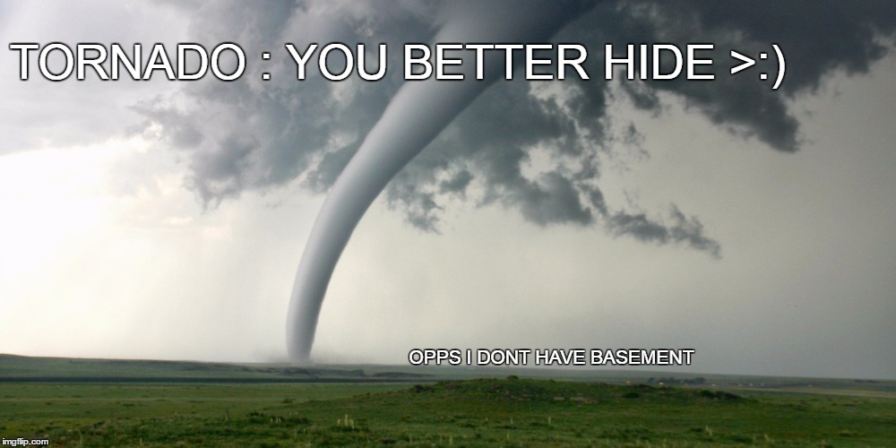 TORNADO : YOU BETTER HIDE >:); OPPS I DONT HAVE BASEMENT | image tagged in a mini tornado,tornado,memes,so true memes | made w/ Imgflip meme maker