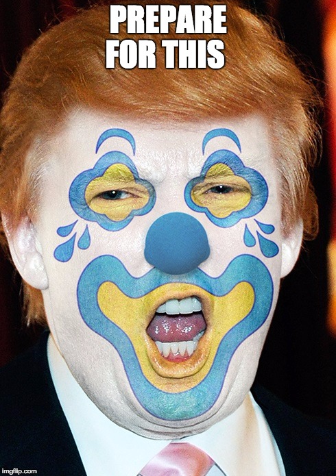 clown trump | PREPARE FOR THIS | image tagged in clown trump | made w/ Imgflip meme maker
