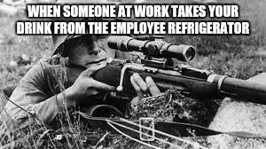ww2 sniper | WHEN SOMEONE AT WORK TAKES YOUR DRINK FROM THE EMPLOYEE REFRIGERATOR | image tagged in ww2 sniper | made w/ Imgflip meme maker