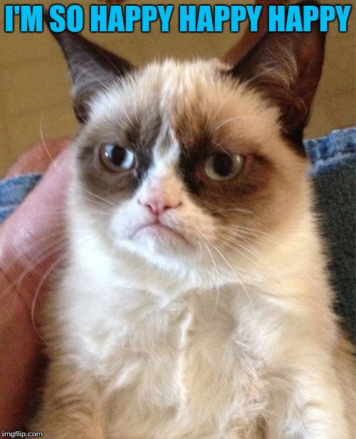 Grumpy Cat Meme | I'M SO HAPPY HAPPY HAPPY | image tagged in memes,grumpy cat | made w/ Imgflip meme maker
