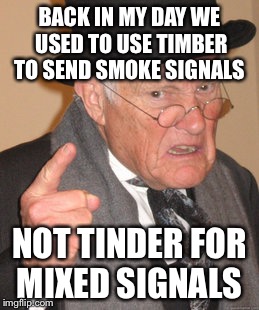 Back In My Day Meme | BACK IN MY DAY WE USED TO USE TIMBER TO SEND SMOKE SIGNALS; NOT TINDER FOR MIXED SIGNALS | image tagged in memes,back in my day | made w/ Imgflip meme maker