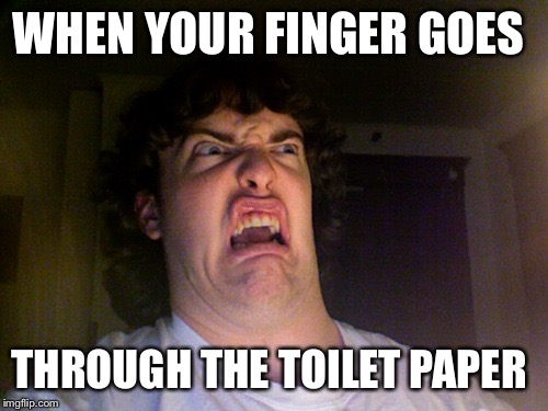 Oh No | WHEN YOUR FINGER GOES; THROUGH THE TOILET PAPER | image tagged in memes,oh no | made w/ Imgflip meme maker