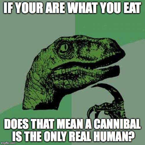 Philosoraptor Meme | IF YOUR ARE WHAT YOU EAT; DOES THAT MEAN A CANNIBAL IS THE ONLY REAL HUMAN? | image tagged in memes,philosoraptor | made w/ Imgflip meme maker