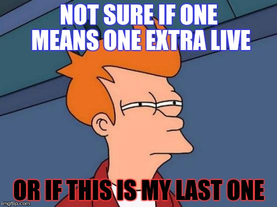 Futurama Fry | NOT SURE IF ONE MEANS ONE EXTRA LIVE; OR IF THIS IS MY LAST ONE | image tagged in memes,futurama fry | made w/ Imgflip meme maker