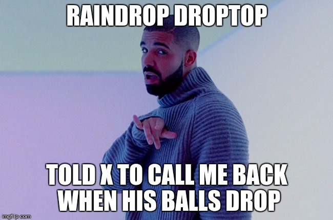 Drake | RAINDROP DROPTOP; TOLD X TO CALL ME BACK WHEN HIS BALLS DROP | image tagged in drake | made w/ Imgflip meme maker