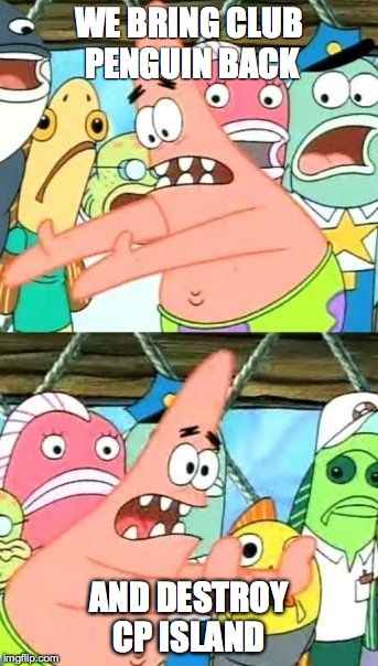 Put It Somewhere Else Patrick Meme | WE BRING CLUB PENGUIN BACK; AND DESTROY CP ISLAND | image tagged in memes,put it somewhere else patrick | made w/ Imgflip meme maker