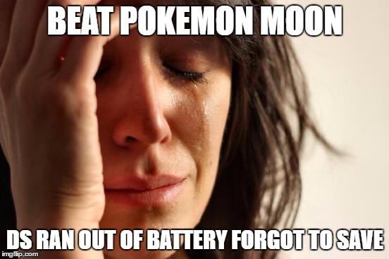 First World Problems Meme | BEAT POKEMON MOON; DS RAN OUT OF BATTERY FORGOT TO SAVE | image tagged in memes,first world problems | made w/ Imgflip meme maker