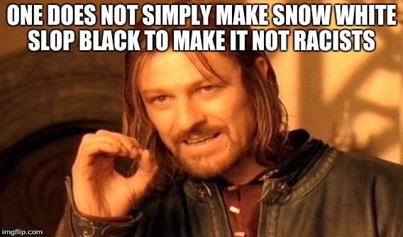 One Does Not Simply Meme | ONE DOES NOT SIMPLY MAKE SNOW WHITE SLOP BLACK TO MAKE IT NOT RACISTS | image tagged in memes,one does not simply | made w/ Imgflip meme maker