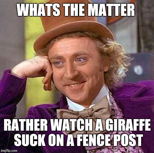 Creepy Condescending Wonka Meme | WHATS THE MATTER RATHER WATCH A GIRAFFE SUCK ON A FENCE POST | image tagged in memes,creepy condescending wonka | made w/ Imgflip meme maker